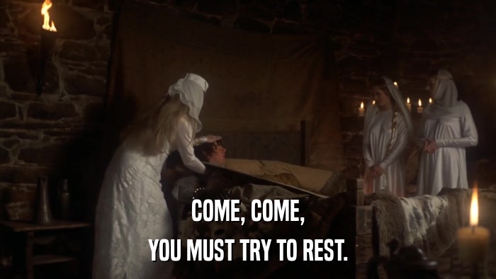 COME, COME, YOU MUST TRY TO REST. 