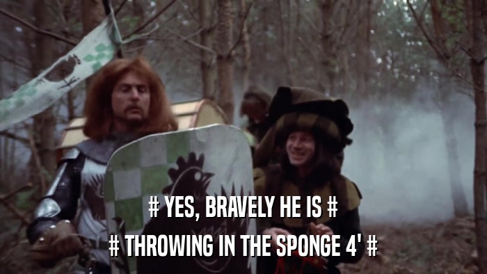 # YES, BRAVELY HE IS # # THROWING IN THE SPONGE 4' # 