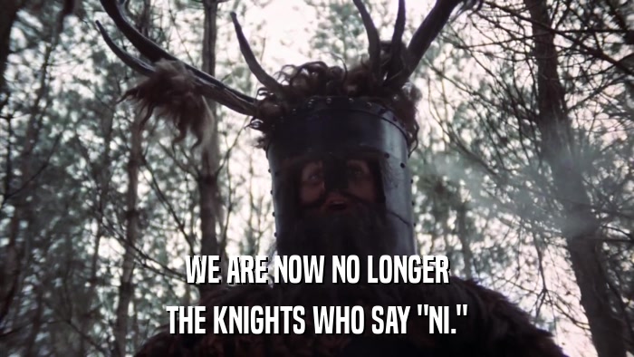 WE ARE NOW NO LONGER THE KNIGHTS WHO SAY 
