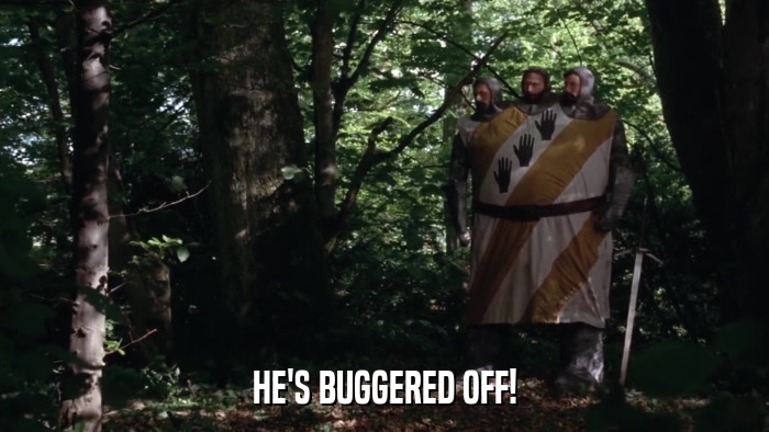 HE'S BUGGERED OFF!  