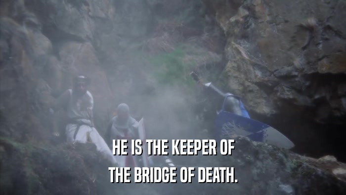 HE IS THE KEEPER OF THE BRIDGE OF DEATH. 