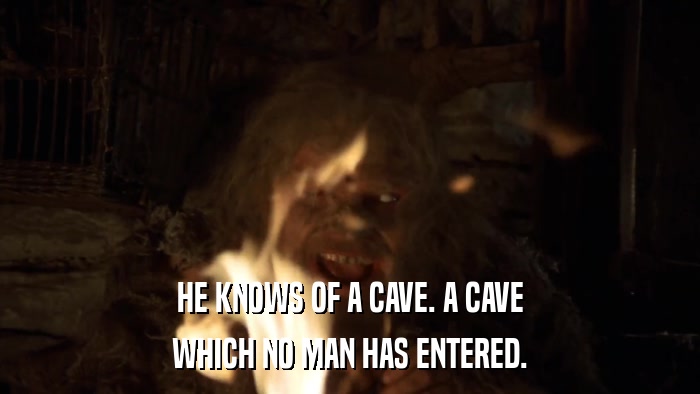 HE KNOWS OF A CAVE. A CAVE WHICH NO MAN HAS ENTERED. 