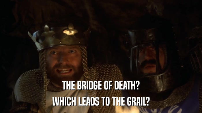 THE BRIDGE OF DEATH? WHICH LEADS TO THE GRAIL? 