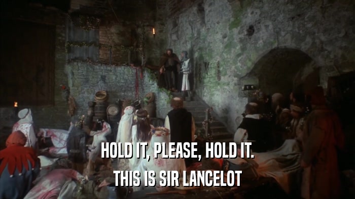 HOLD IT, PLEASE, HOLD IT. THIS IS SIR LANCELOT 