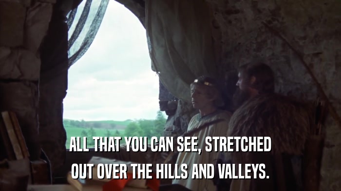ALL THAT YOU CAN SEE, STRETCHED OUT OVER THE HILLS AND VALLEYS. 
