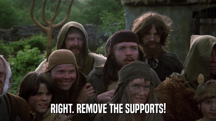 RIGHT. REMOVE THE SUPPORTS!  