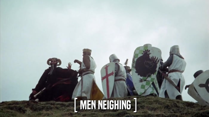 [ MEN NEIGHING ]  