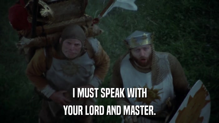 I MUST SPEAK WITH YOUR LORD AND MASTER. 