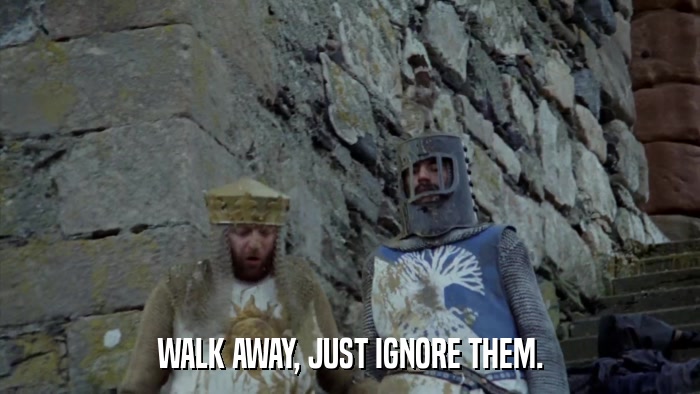WALK AWAY, JUST IGNORE THEM.  