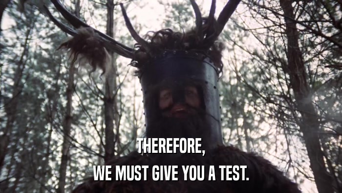 THEREFORE, WE MUST GIVE YOU A TEST. 