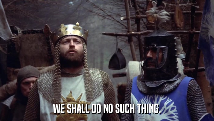 WE SHALL DO NO SUCH THING.  