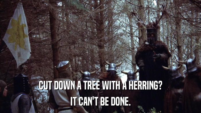 CUT DOWN A TREE WITH A HERRING? IT CAN'T BE DONE. 