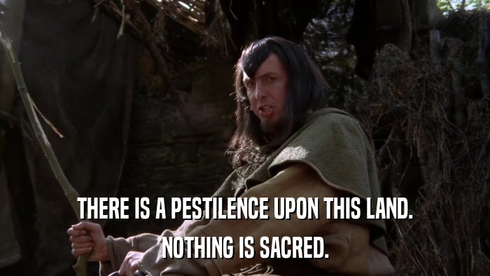 THERE IS A PESTILENCE UPON THIS LAND. NOTHING IS SACRED. 
