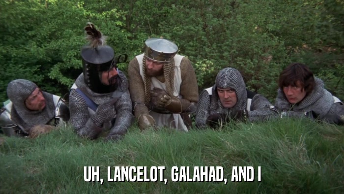 UH, LANCELOT, GALAHAD, AND I  