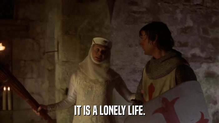 IT IS A LONELY LIFE.  