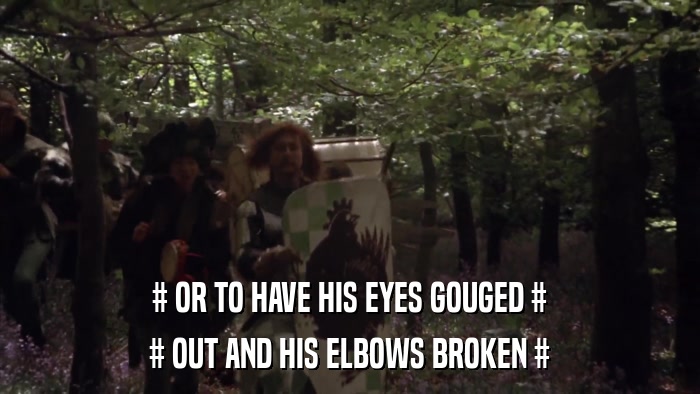 # OR TO HAVE HIS EYES GOUGED # # OUT AND HIS ELBOWS BROKEN # 