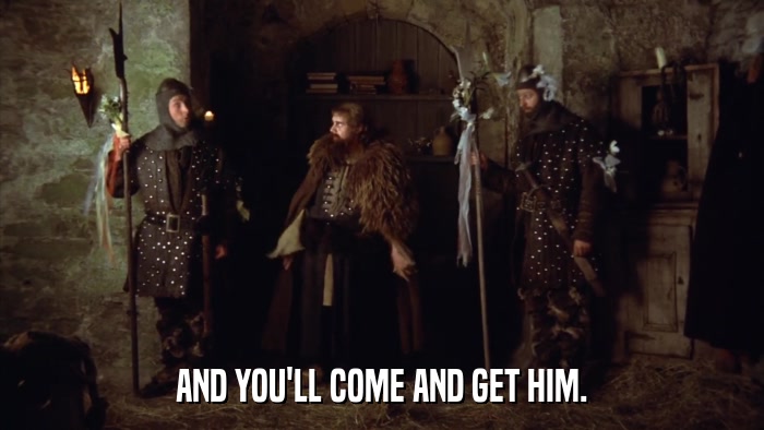 AND YOU'LL COME AND GET HIM.  