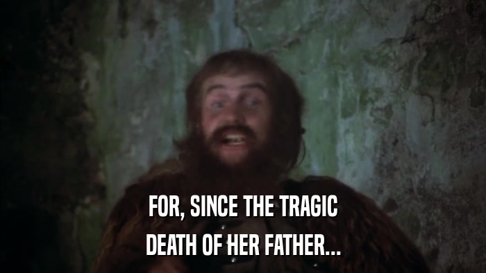FOR, SINCE THE TRAGIC DEATH OF HER FATHER... 