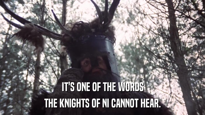 IT'S ONE OF THE WORDS THE KNIGHTS OF NI CANNOT HEAR. 