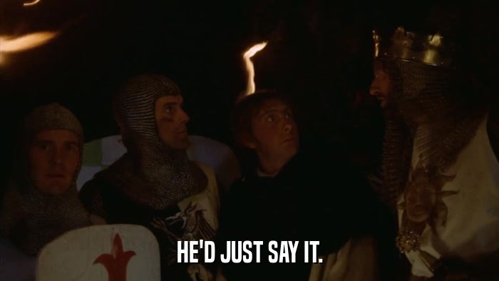 HE'D JUST SAY IT.  