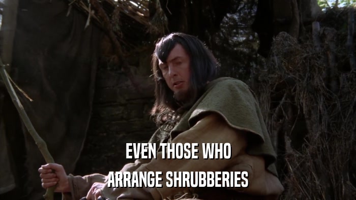 EVEN THOSE WHO ARRANGE SHRUBBERIES 