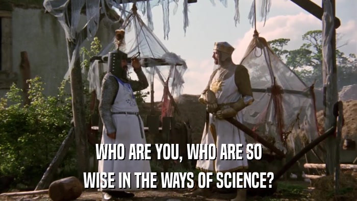 WHO ARE YOU, WHO ARE SO WISE IN THE WAYS OF SCIENCE? 