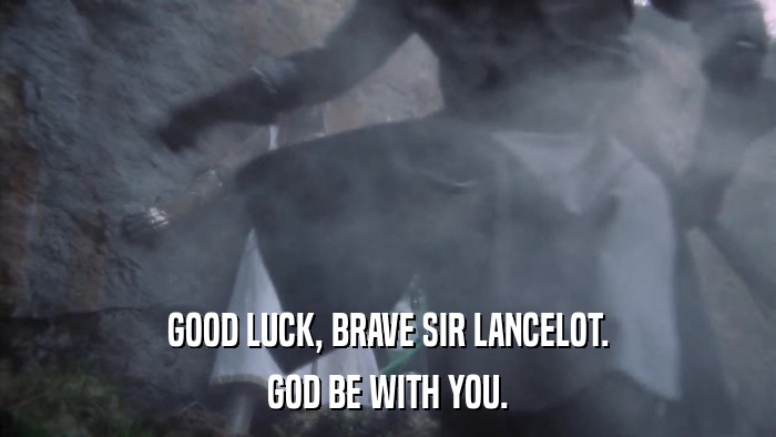 GOOD LUCK, BRAVE SIR LANCELOT. GOD BE WITH YOU. 