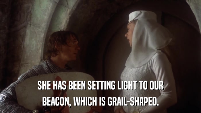 SHE HAS BEEN SETTING LIGHT TO OUR BEACON, WHICH IS GRAIL-SHAPED. 