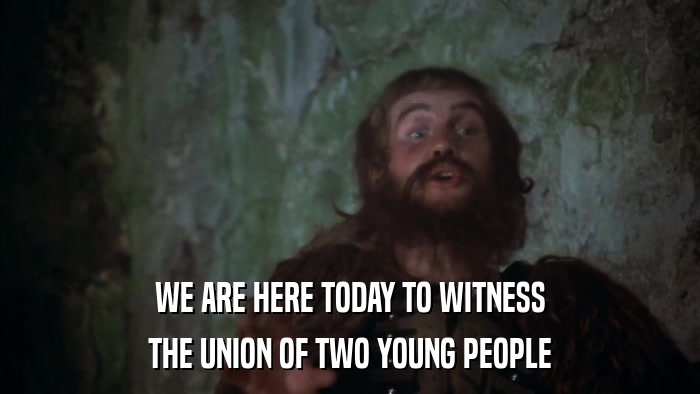 WE ARE HERE TODAY TO WITNESS THE UNION OF TWO YOUNG PEOPLE 