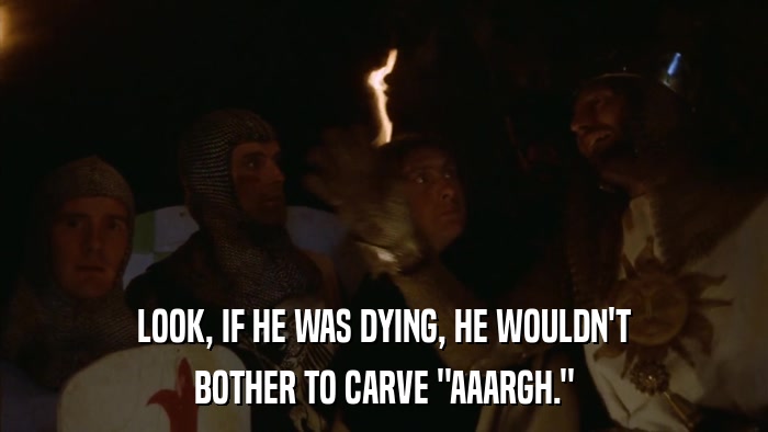 LOOK, IF HE WAS DYING, HE WOULDN'T BOTHER TO CARVE 