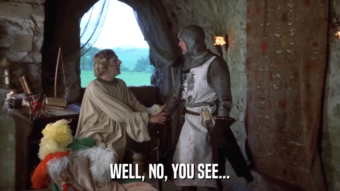 WELL, NO, YOU SEE...  