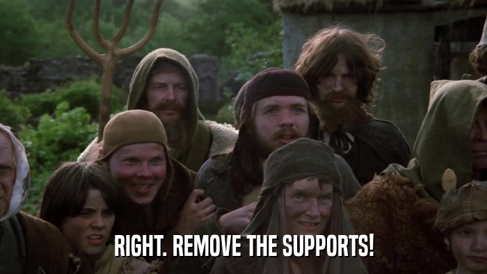 RIGHT. REMOVE THE SUPPORTS!  