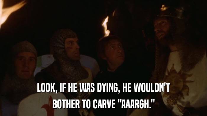LOOK, IF HE WAS DYING, HE WOULDN'T BOTHER TO CARVE 