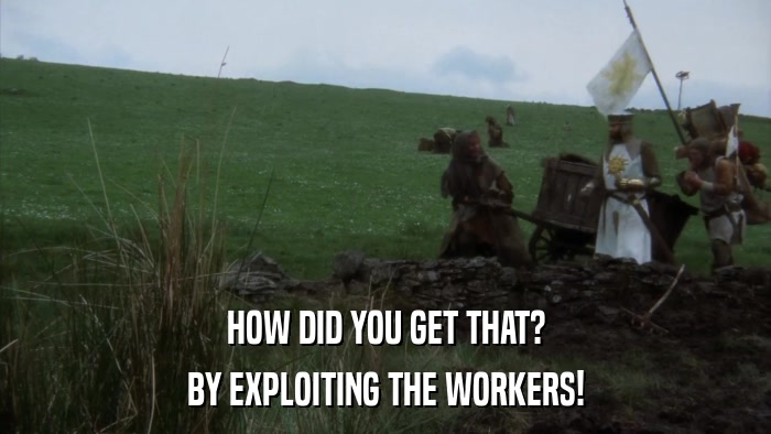 HOW DID YOU GET THAT? BY EXPLOITING THE WORKERS! 