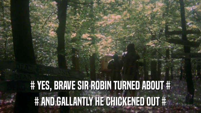 # YES, BRAVE SIR ROBIN TURNED ABOUT # # AND GALLANTLY HE CHICKENED OUT # 
