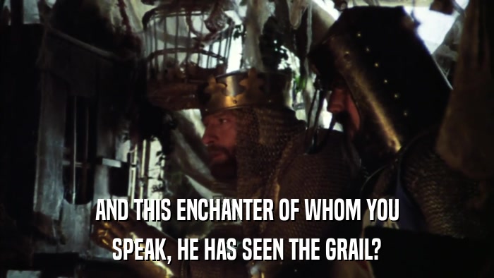 AND THIS ENCHANTER OF WHOM YOU SPEAK, HE HAS SEEN THE GRAIL? 