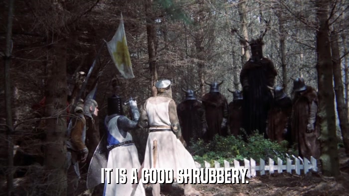 IT IS A GOOD SHRUBBERY.  