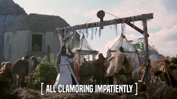 [ ALL CLAMORING IMPATIENTLY ]  