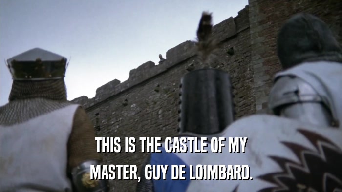 THIS IS THE CASTLE OF MY MASTER, GUY DE LOIMBARD. 
