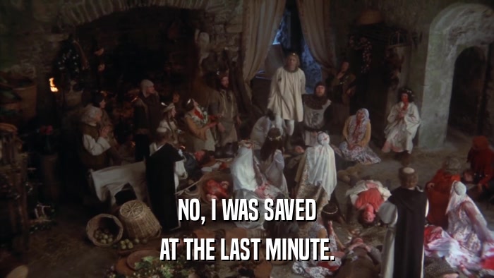 NO, I WAS SAVED AT THE LAST MINUTE. 