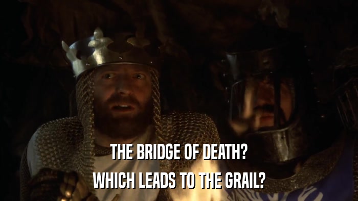 THE BRIDGE OF DEATH? WHICH LEADS TO THE GRAIL? 