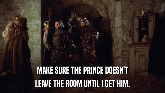 MAKE SURE THE PRINCE DOESN'T LEAVE THE ROOM UNTIL I GET HIM. 