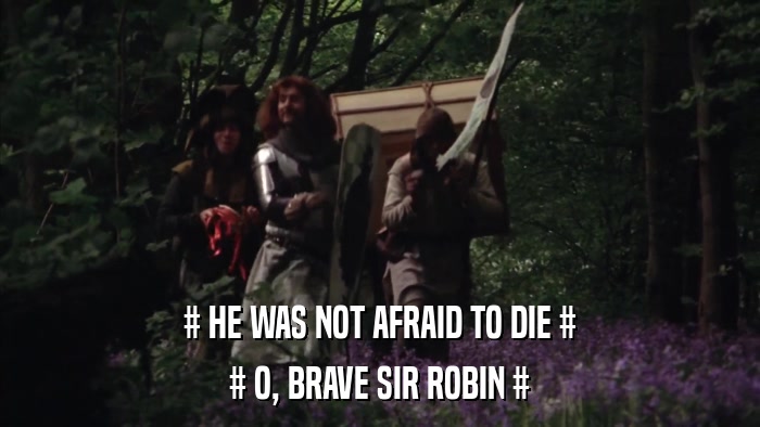 # HE WAS NOT AFRAID TO DIE # # O, BRAVE SIR ROBIN # 