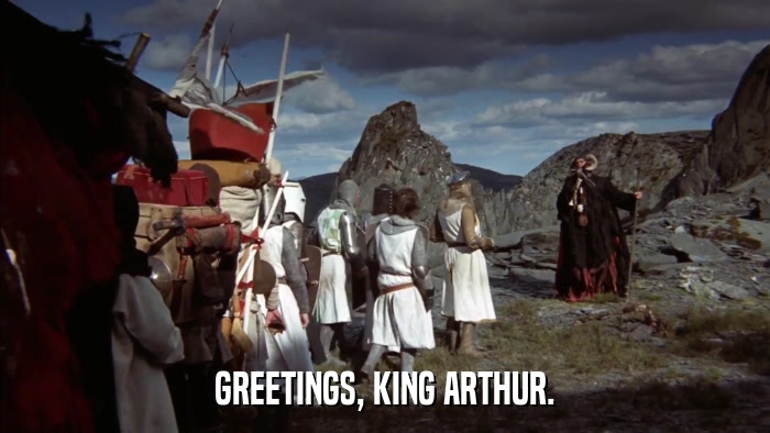 GREETINGS, KING ARTHUR.  