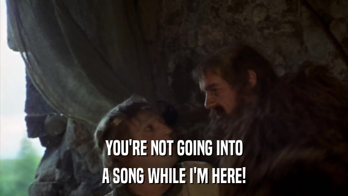 YOU'RE NOT GOING INTO A SONG WHILE I'M HERE! 