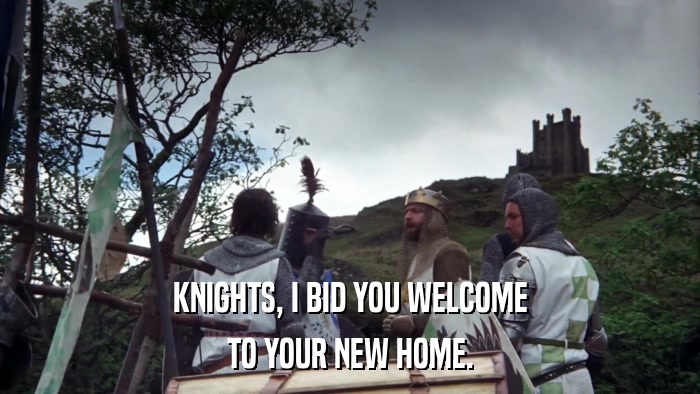 KNIGHTS, I BID YOU WELCOME TO YOUR NEW HOME. 