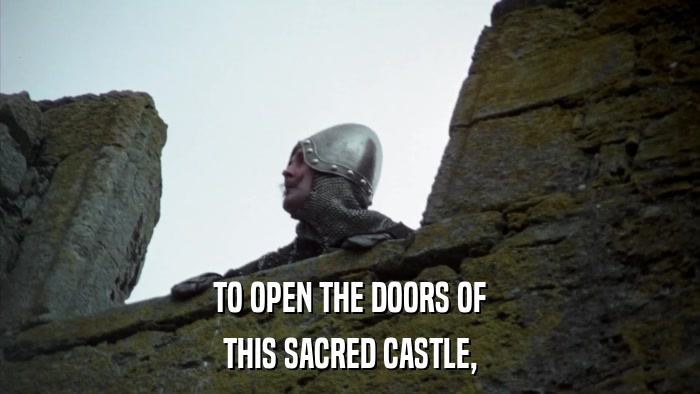 TO OPEN THE DOORS OF THIS SACRED CASTLE, 