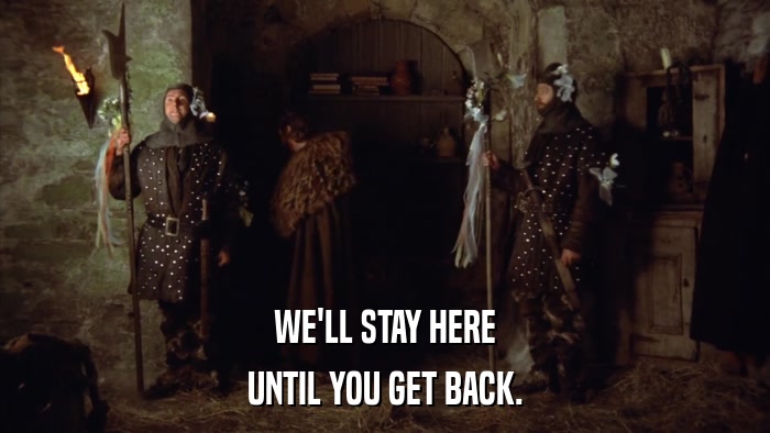 WE'LL STAY HERE UNTIL YOU GET BACK. 