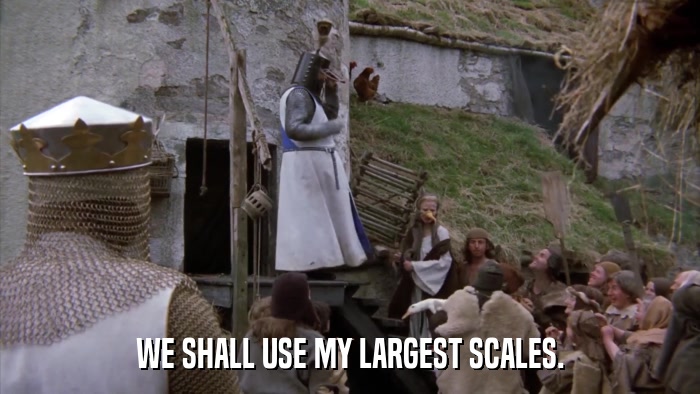 WE SHALL USE MY LARGEST SCALES.  