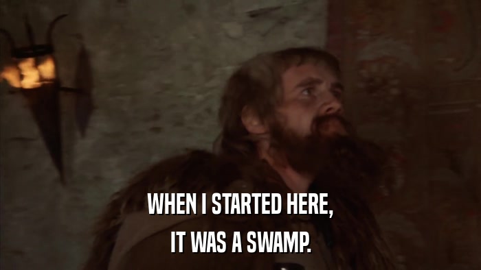 WHEN I STARTED HERE, IT WAS A SWAMP. 